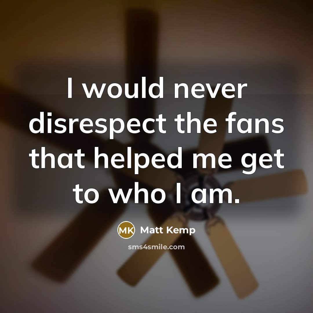 “I would never disrespect the fans that helped me get…” quote by Matt Kemp