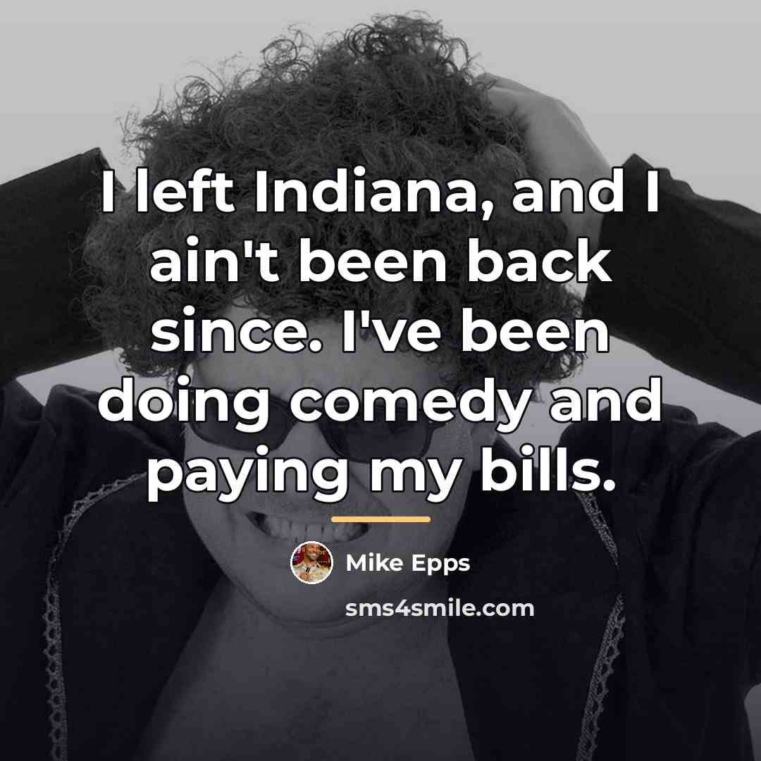 “I left Indiana, and I ain't been back since. I've…” quote by Mike Epps