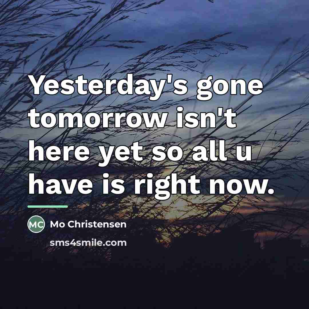 “Yesterday's gone tomorrow isn't here yet so all u have…” quote by Mo Christensen