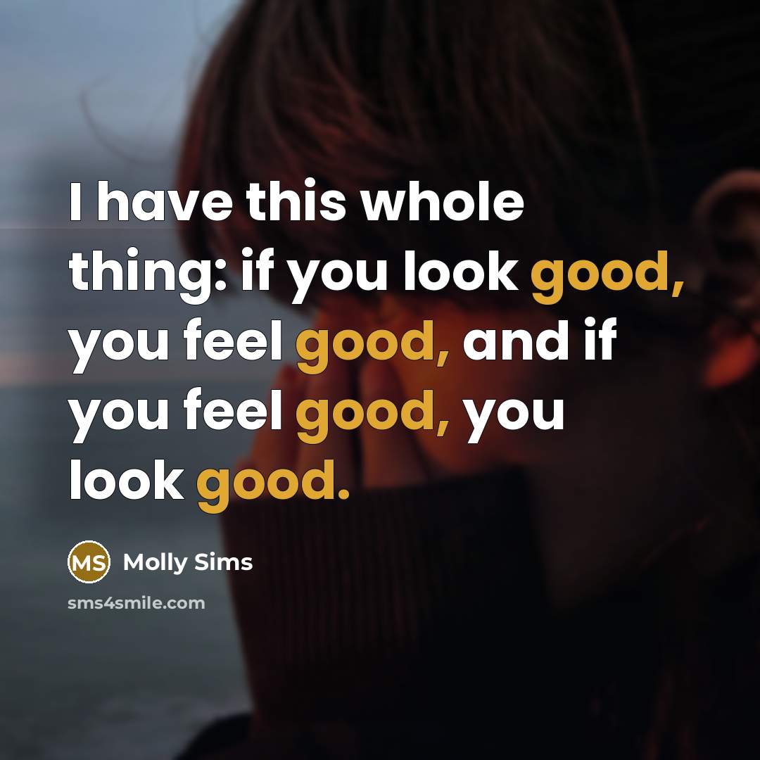 “I have this whole thing: if you look good, you…” quote by Molly Sims