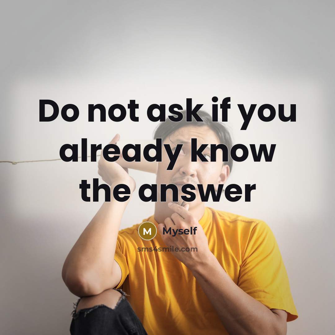 “Do not ask if you already know the answer…” quote by Myself