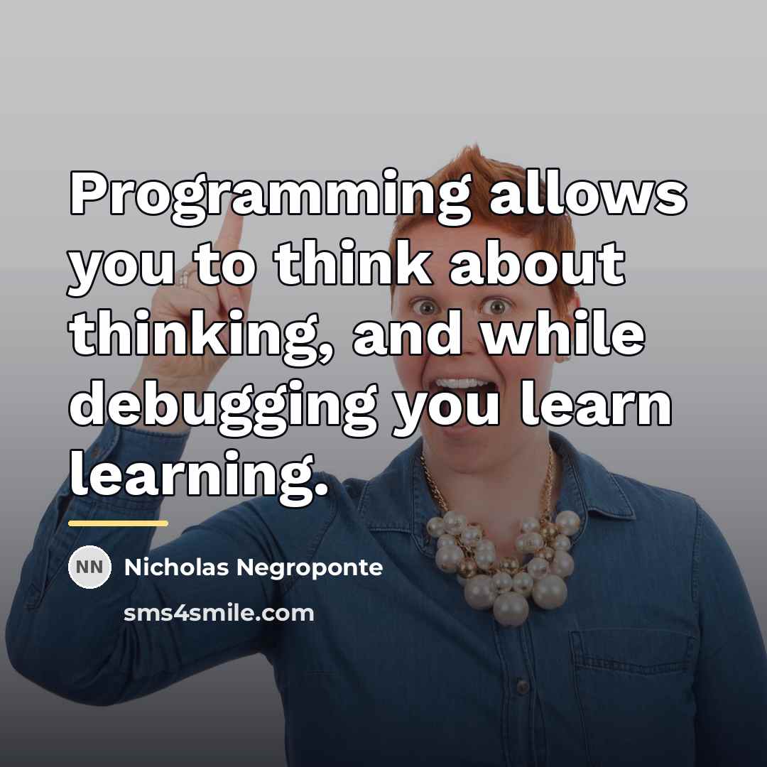 “Programming allows you to think about thinking, and while debugging…” quote by Nicholas Negroponte