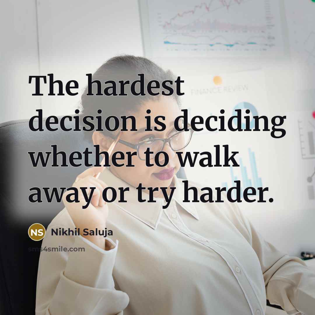 “The hardest decision is deciding whether to walk away or try harder.” quote by Nikhil Saluja