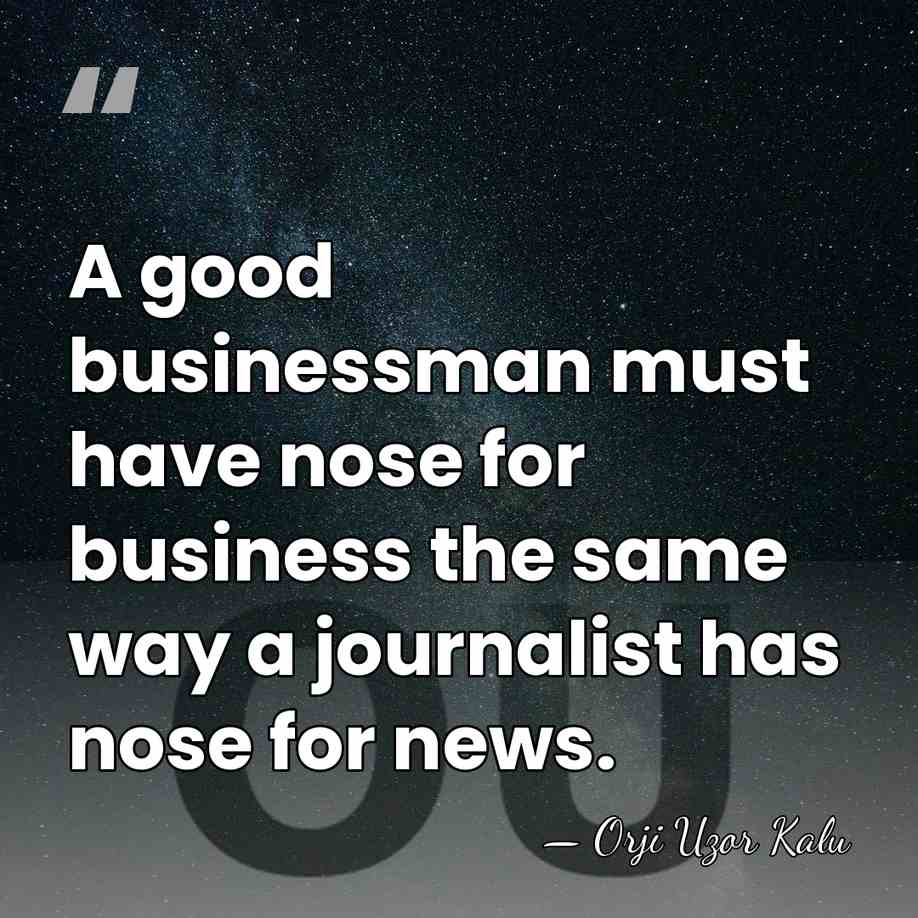 A good businessman must have nose for business the same way a&hellip; - Orji Uzor Kalu