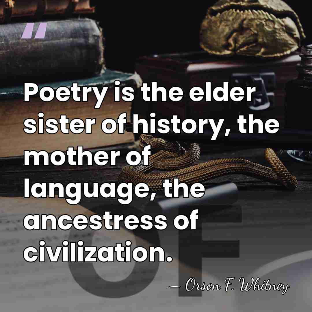 Poetry is the elder sister of history, the mother of language, the&hellip; - Orson F. Whitney