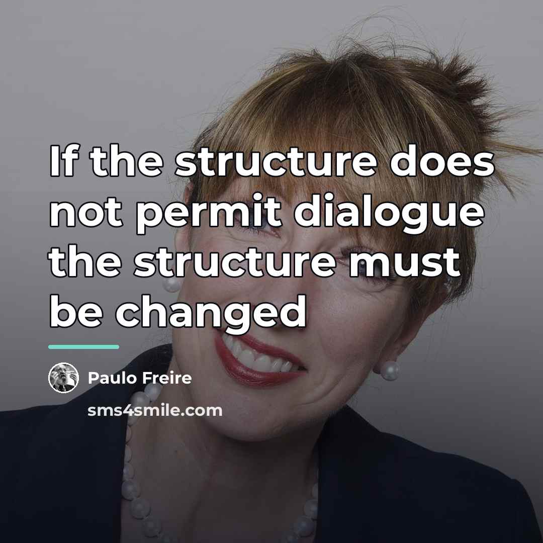 “If the structure does not permit dialogue the structure must…” quote by Paulo Freire