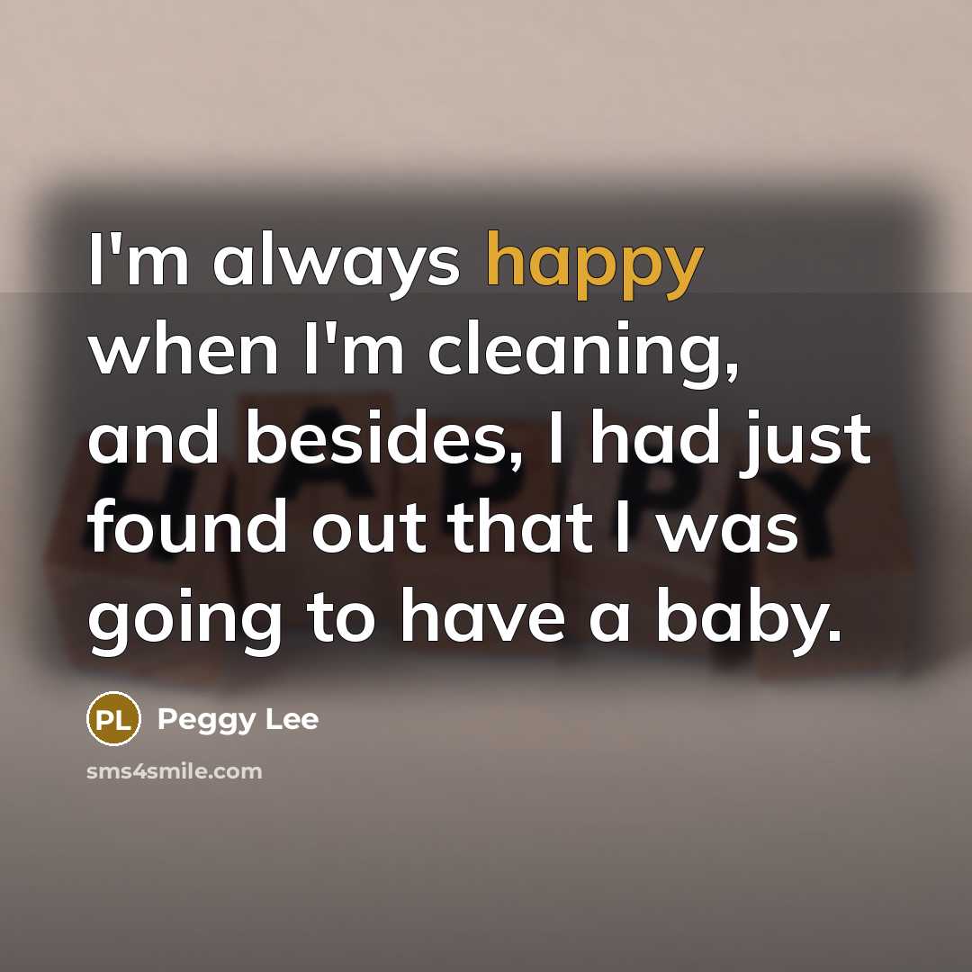 “I'm always happy when I'm cleaning, and besides, I had…” quote by Peggy Lee