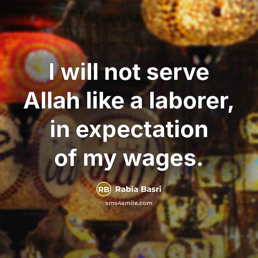 “I will not serve Allah like a laborer, in expectation…” quote by Rabia Basri