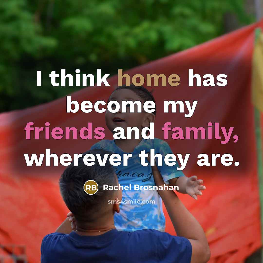 “I think home has become my friends and family, wherever…” quote by Rachel Brosnahan