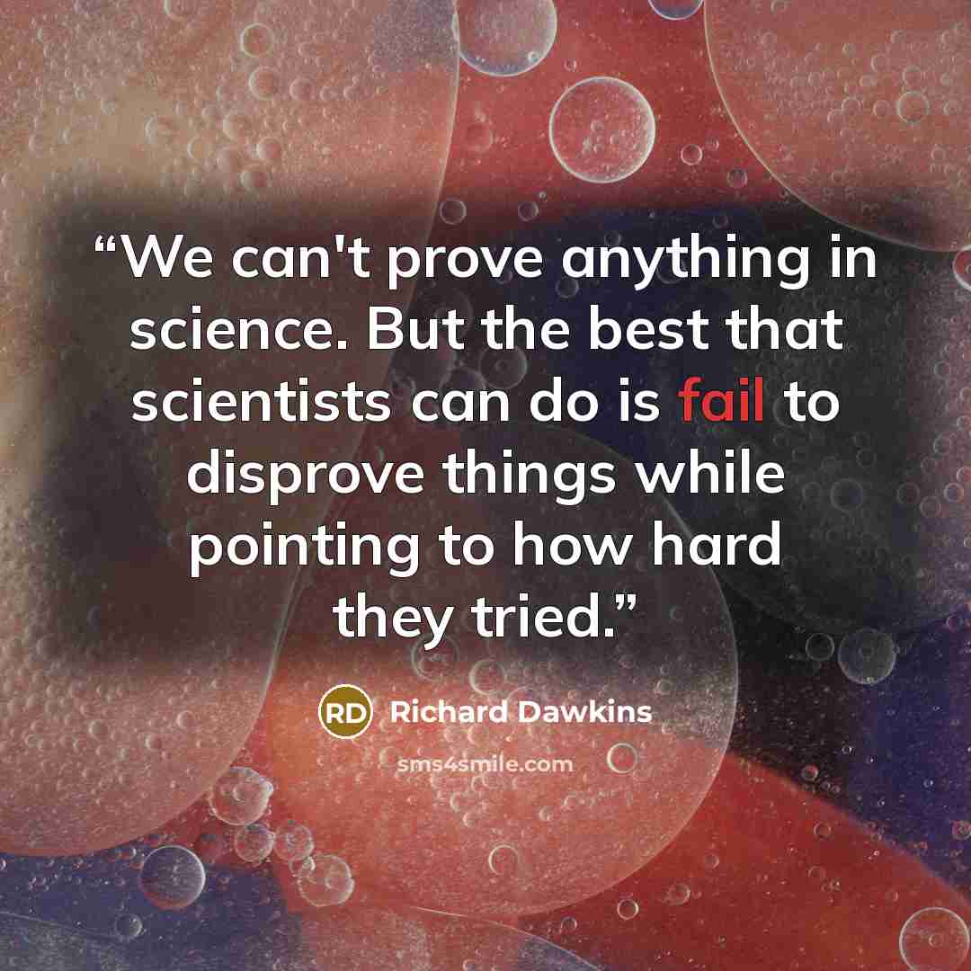 “We can't prove anything in science. But the best that scientists can do is fail to disprove things while pointing to how hard they tried.” quote by Richard Dawkins