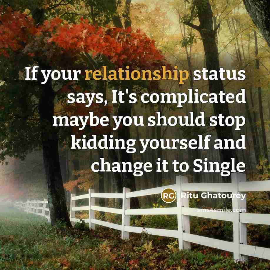 “If your relationship status says, It's complicated maybe you should stop kidding yourself and change it to Single” quote by Ritu Ghatourey
