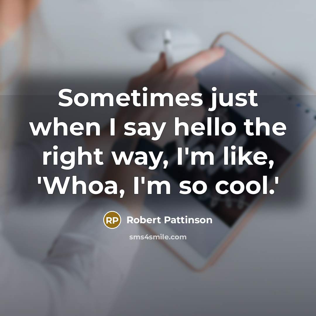 “Sometimes just when I say hello the right way, I'm…” quote by Robert Pattinson