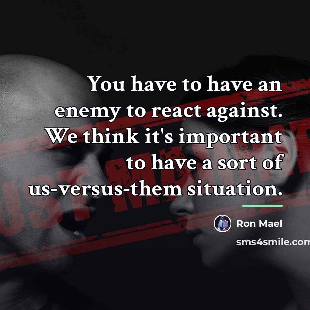 “You have to have an enemy to react against. We…” quote by Ron Mael