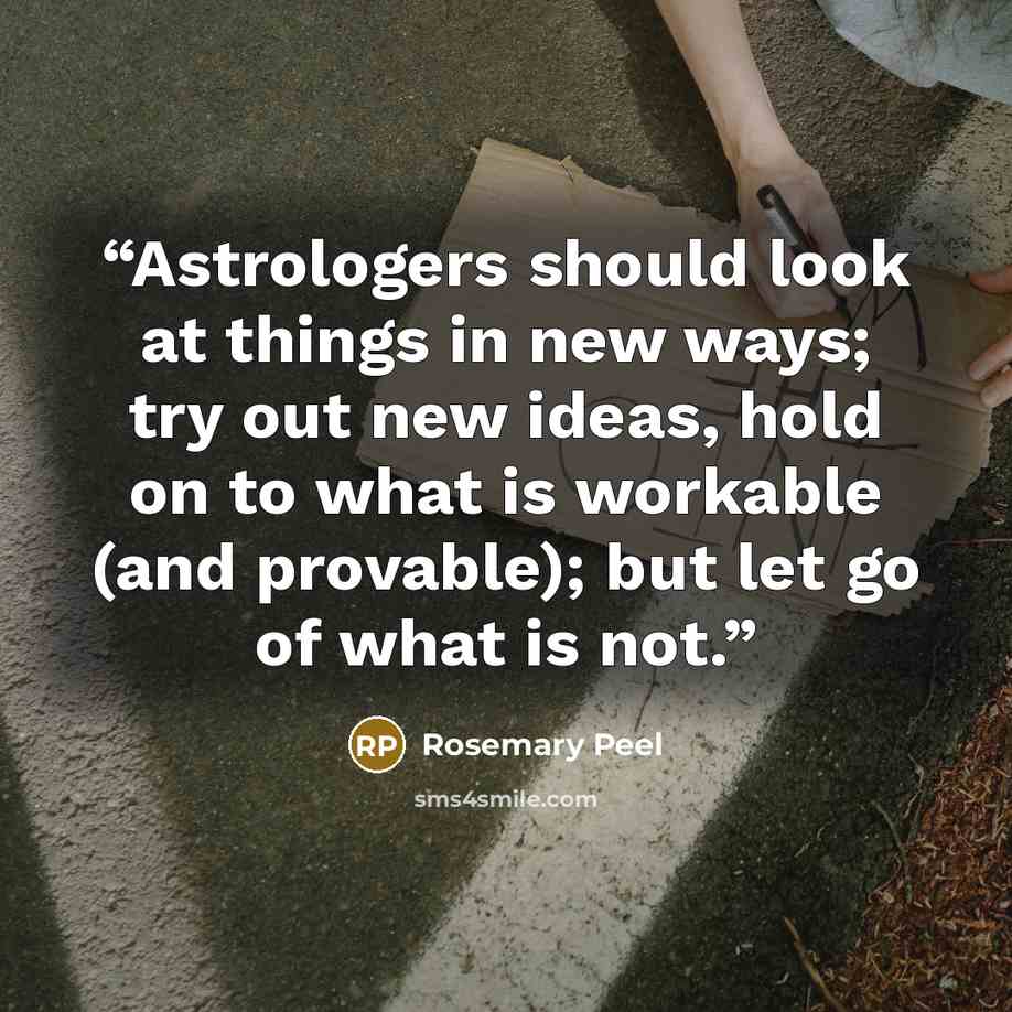 “Astrologers should look at things in new ways; try out new ideas, hold on to what is workable (and provable); but let go of what is not.” quote by Rosemary Peel