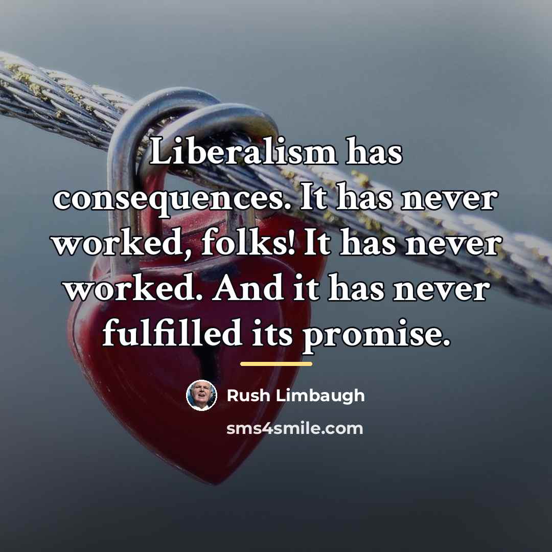 “Liberalism has consequences. It has never worked, folks! It has…” quote by Rush Limbaugh