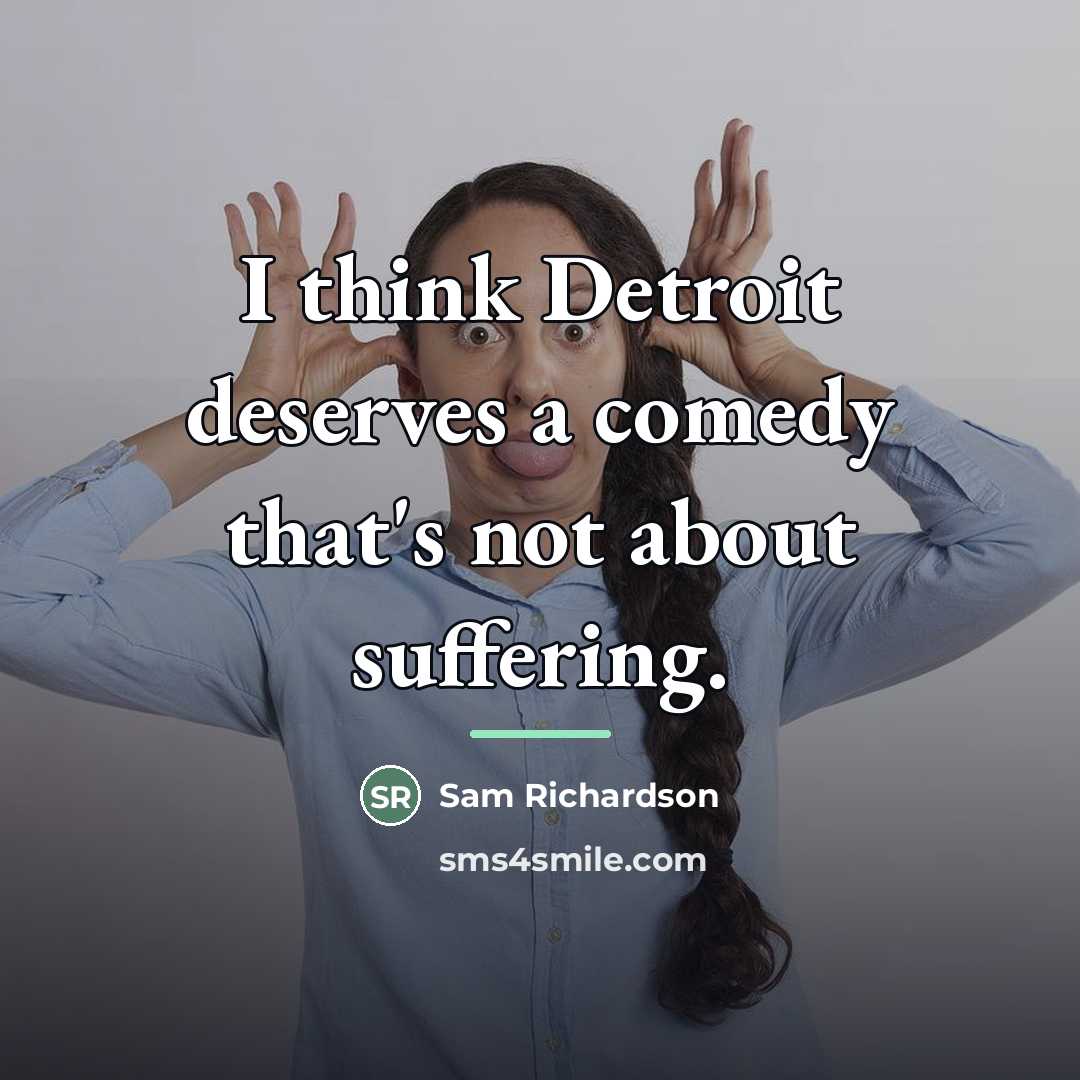 “I think Detroit deserves a comedy that's not about suffering.…” quote by Sam Richardson