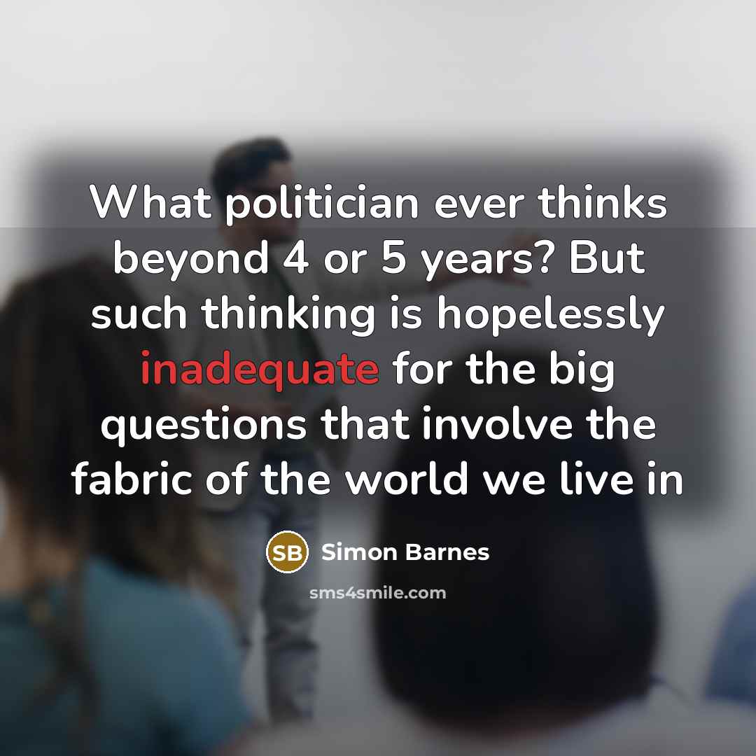 “What politician ever thinks beyond 4 or 5 years? But…” quote by Simon Barnes