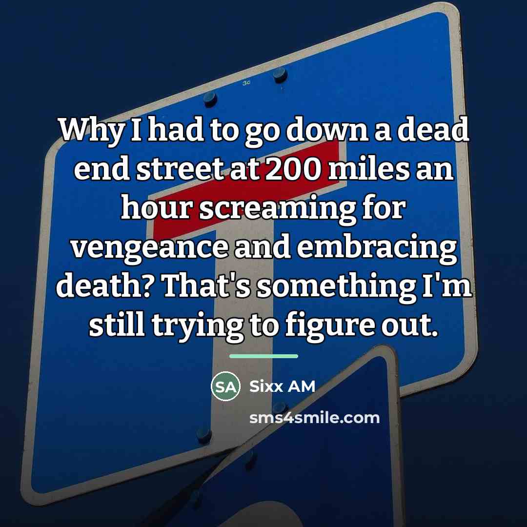“Why I had to go down a dead end street…” quote by Sixx AM