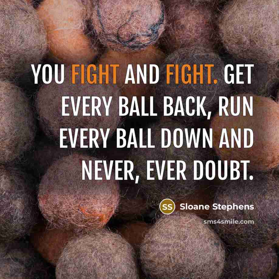 “You fight and fight. Get every ball back, run every…” quote by Sloane Stephens