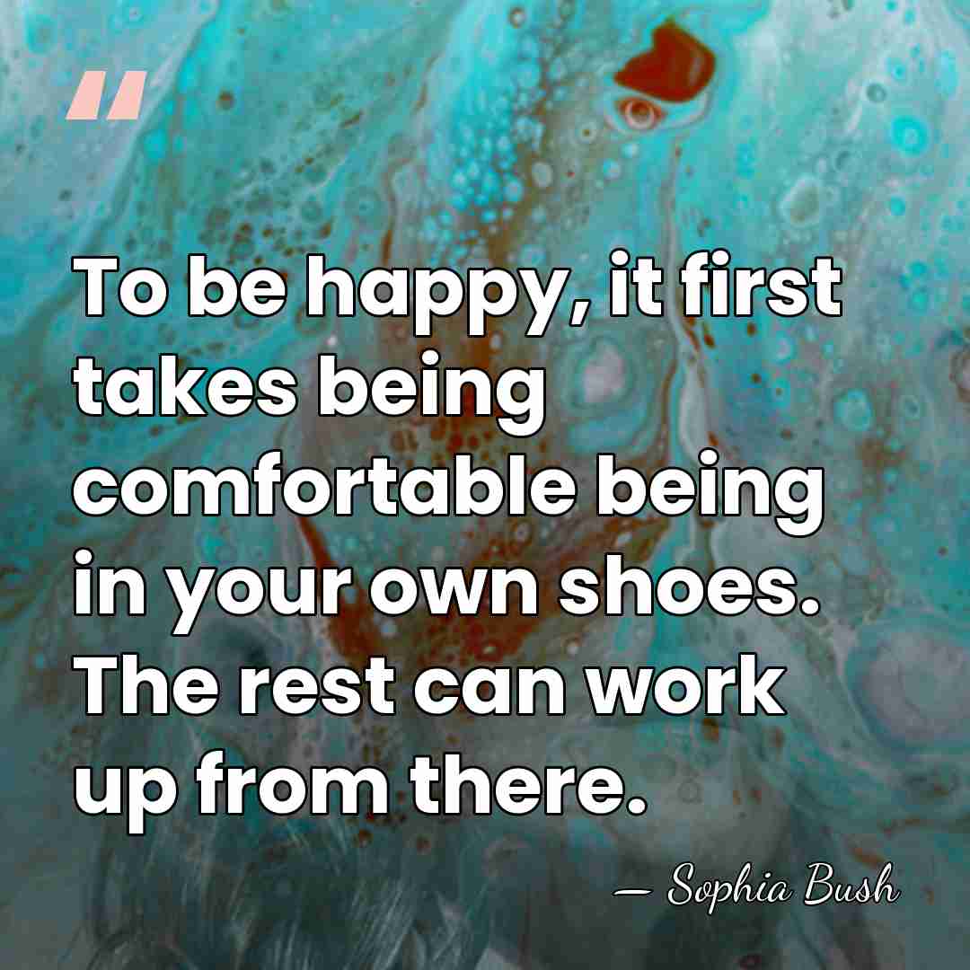 To be happy, it first takes being comfortable being in your own&hellip; - Sophia Bush