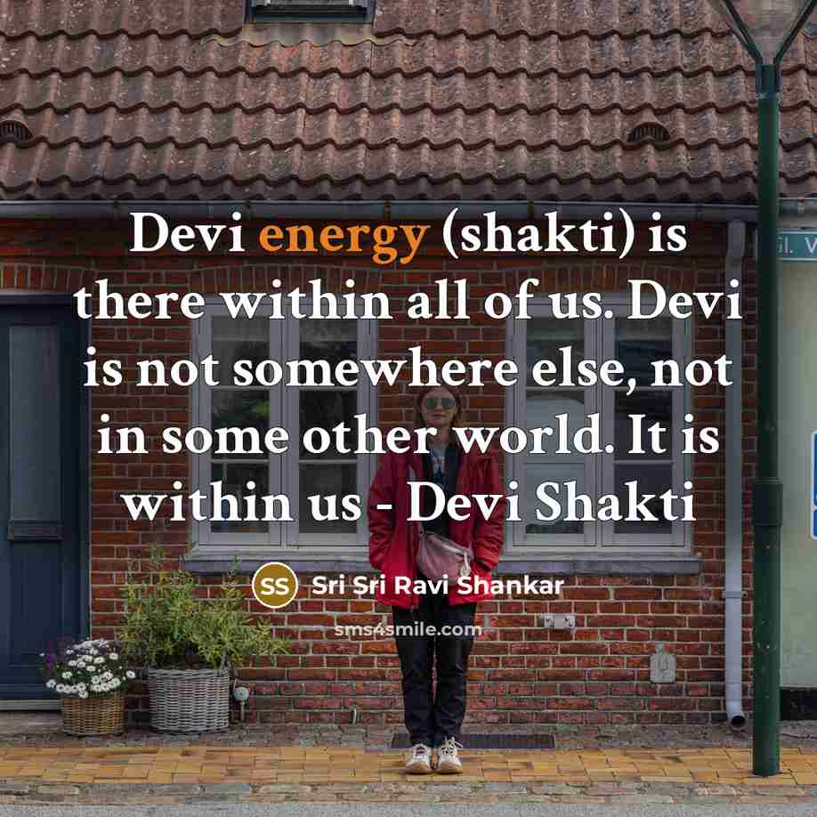“Devi energy (shakti) is there within all of us. Devi is not somewhere else, not in some other world. It is within us - Devi Shakti” quote by Sri Sri Ravi Shankar