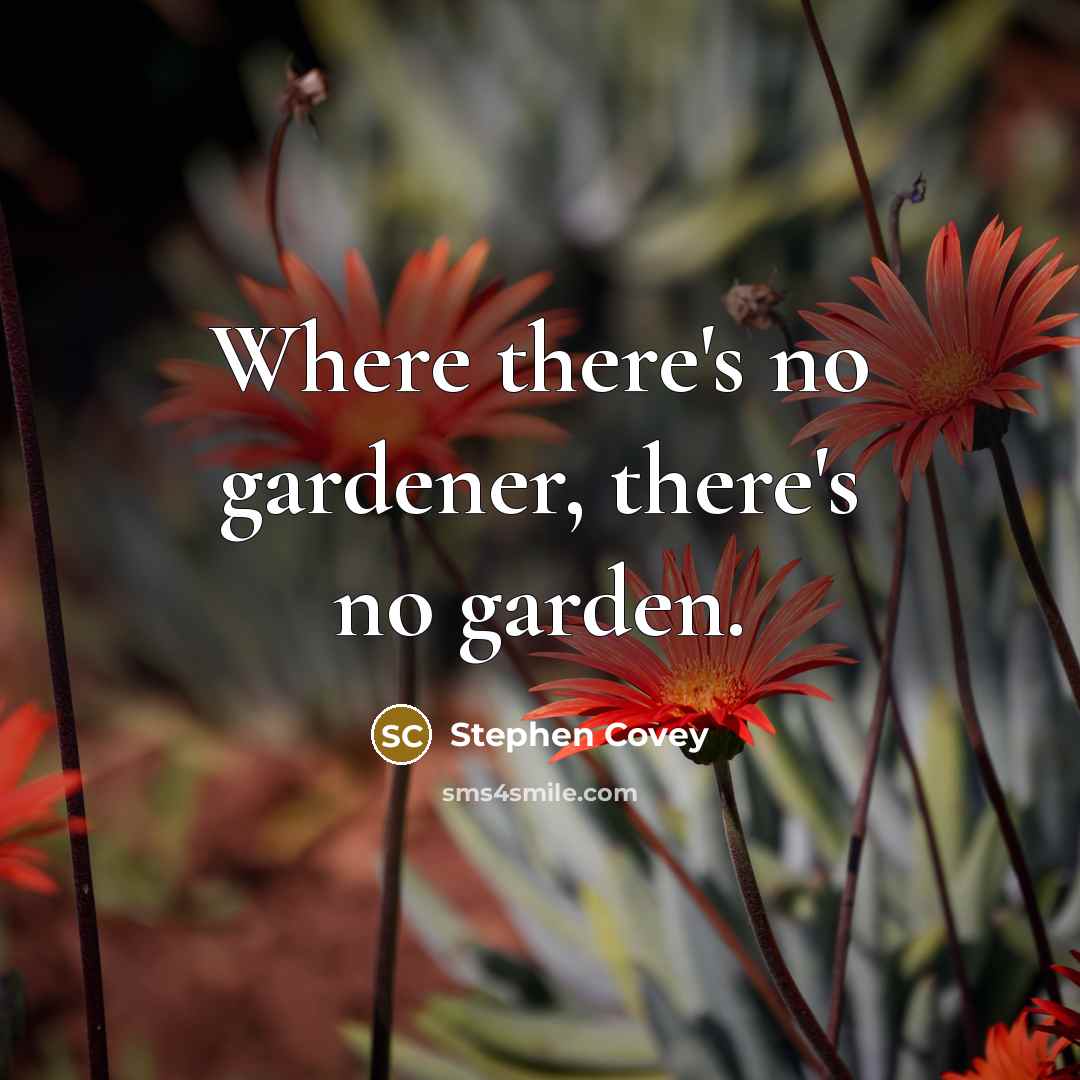 “Where there's no gardener, there's no garden.” quote by Stephen Covey