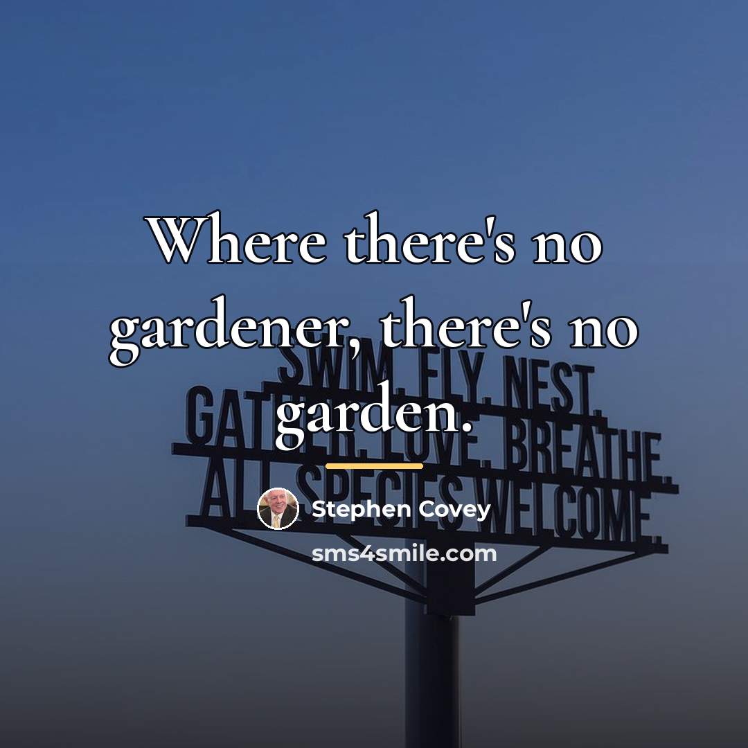“Where there's no gardener, there's no garden.…” quote by Stephen Covey