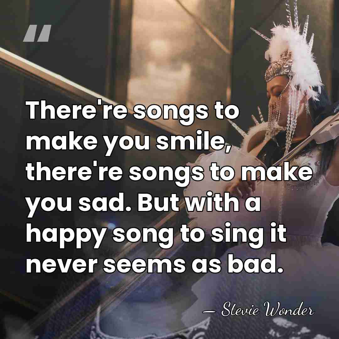 There're songs to make you smile, there're songs to make you sad.&hellip; - Stevie Wonder