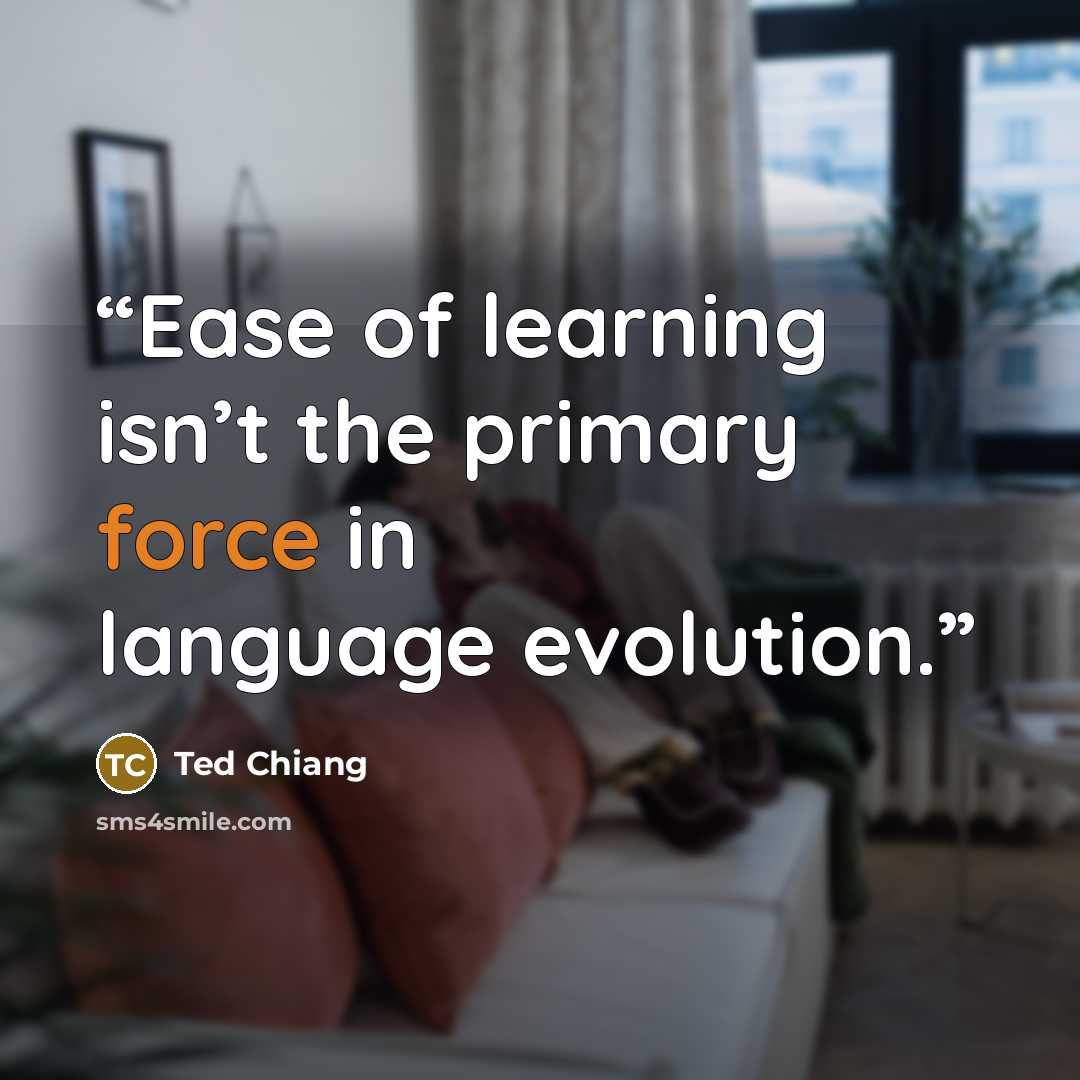 “Ease of learning isn’t the primary force in language evolution.” quote by Ted Chiang
