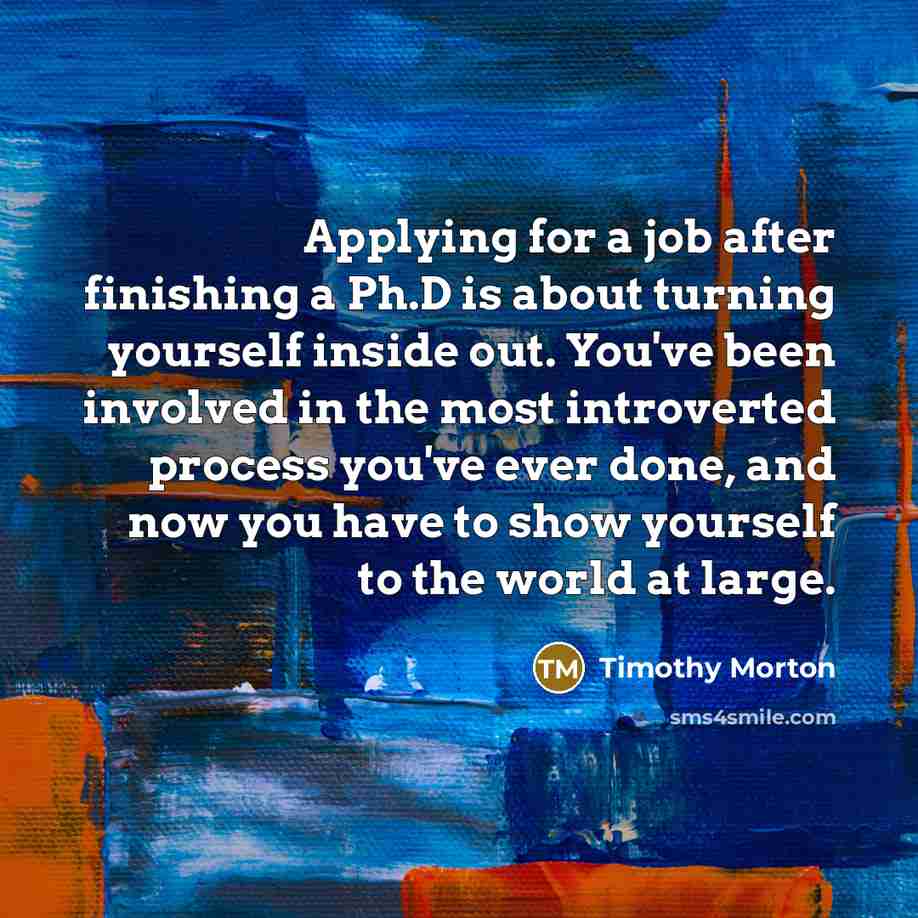 “Applying for a job after finishing a Ph.D is about…” quote by Timothy Morton