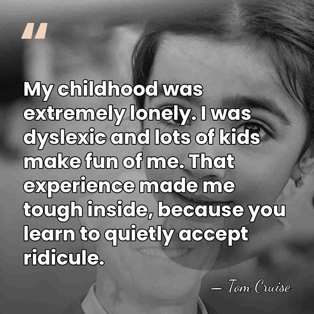 My childhood was extremely lonely. I was dyslexic and lots of kids&hellip; - Tom Cruise