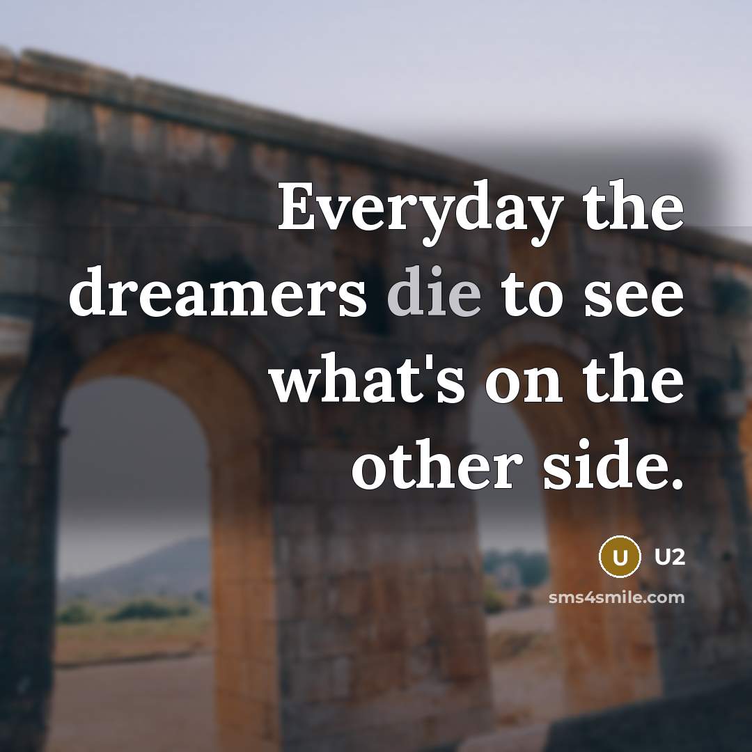 “Everyday the dreamers die to see what's on the other…” quote by U2