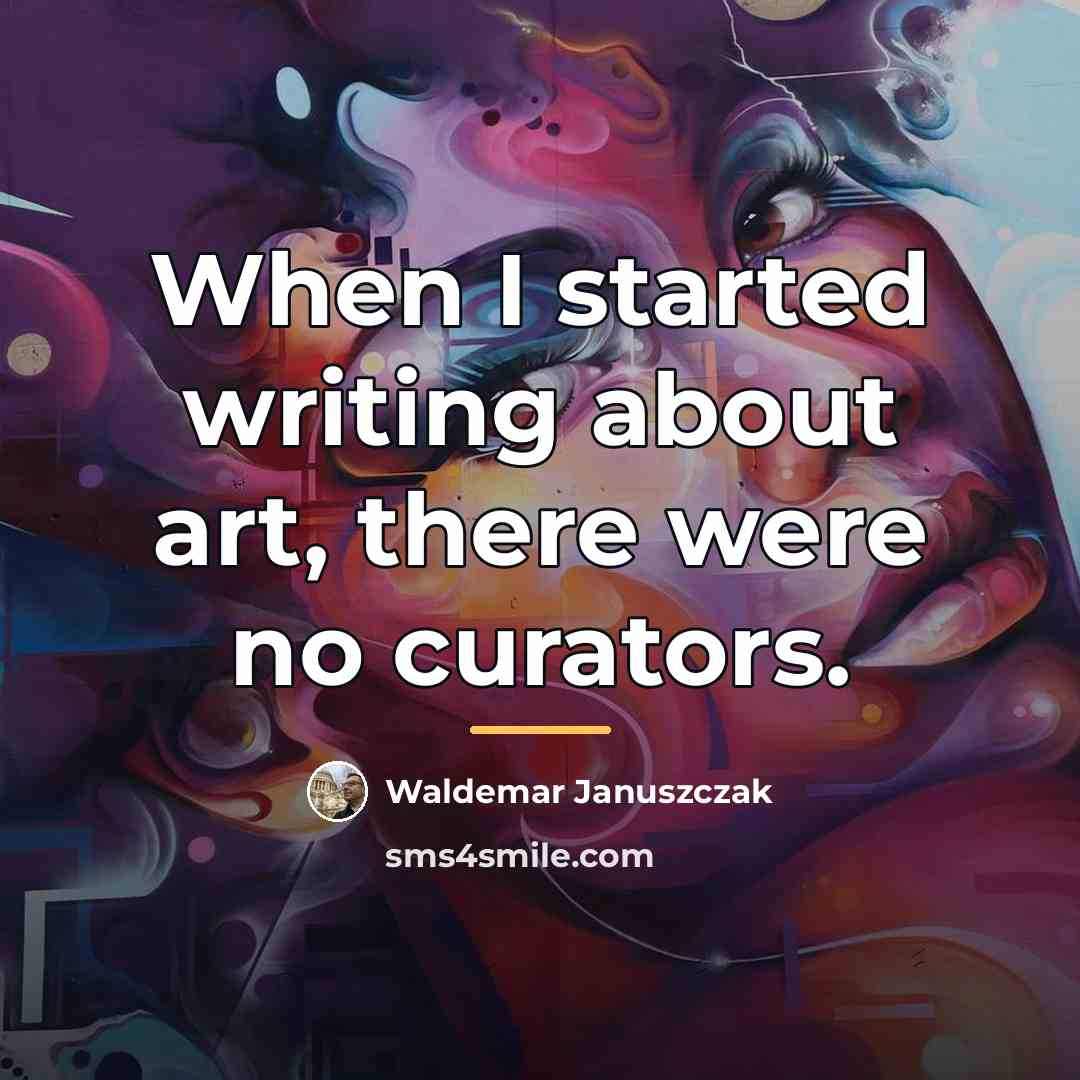 “When I started writing about art, there were no curators.…” quote by Waldemar Januszczak