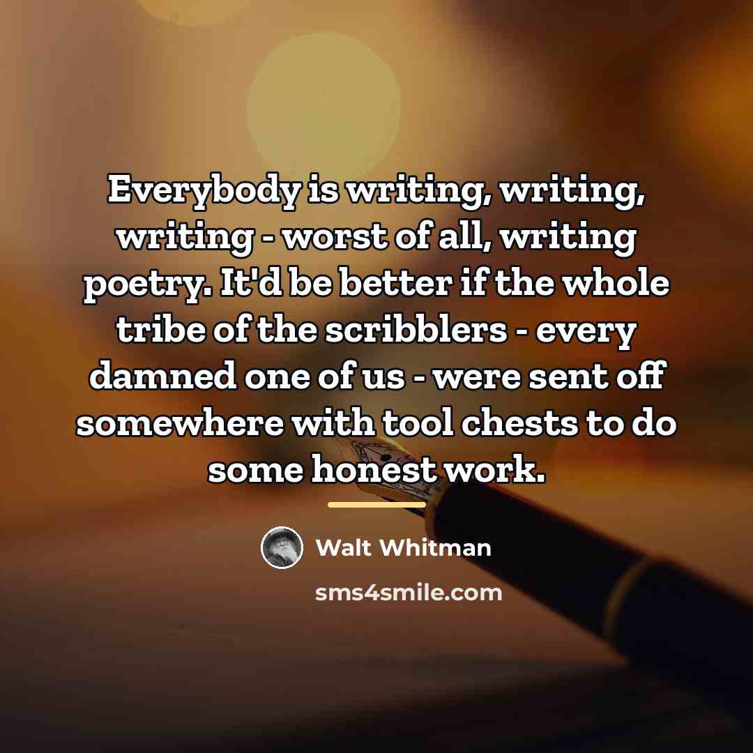 “Everybody is writing, writing, writing - worst of all, writing…” quote by Walt Whitman
