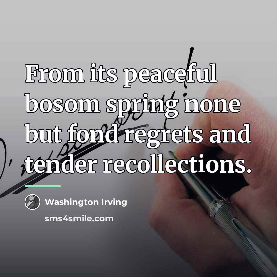 “From its peaceful bosom spring none but fond regrets and…” quote by Washington Irving