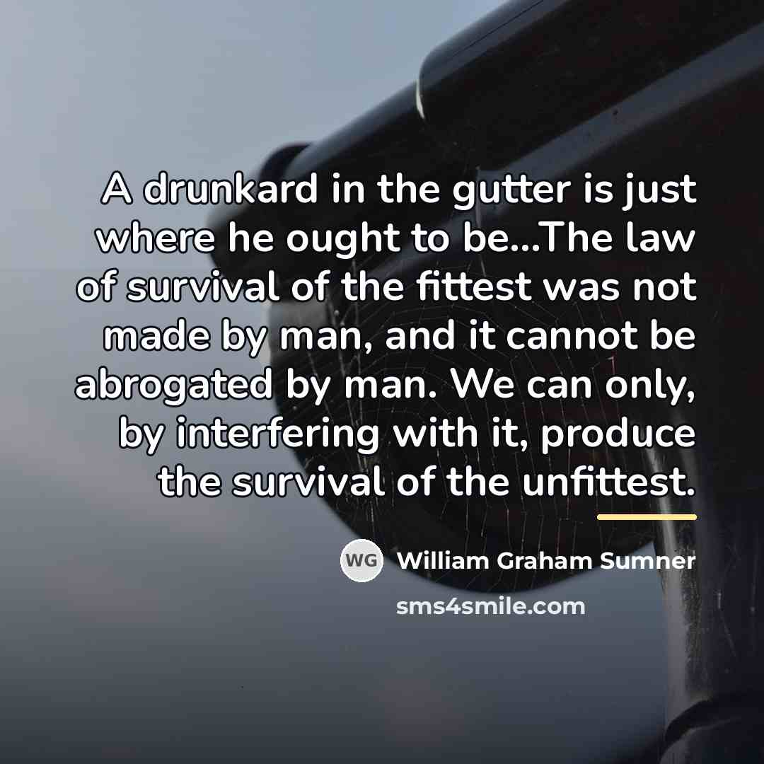 “A drunkard in the gutter is just where he ought…” quote by William Graham Sumner