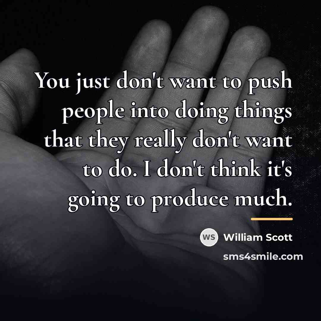 “You just don't want to push people into doing things…” quote by William Scott