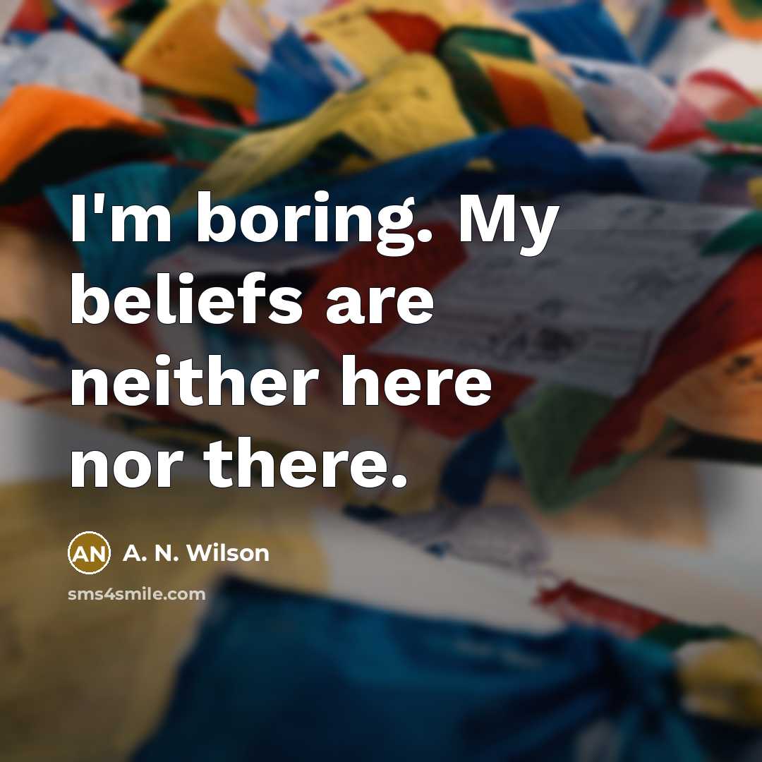 “I'm boring. My beliefs are neither here nor there.…” quote by A. N. Wilson
