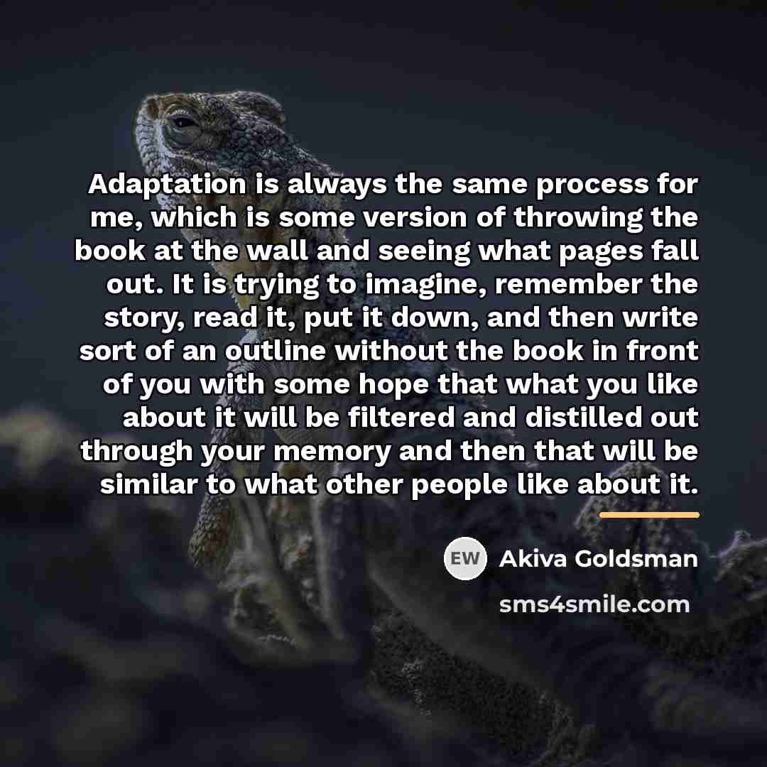 “Adaptation is always the same process for me, which is…” quote by Akiva Goldsman