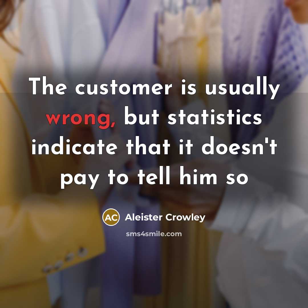 “The customer is usually wrong, but statistics indicate that it…” quote by Aleister Crowley