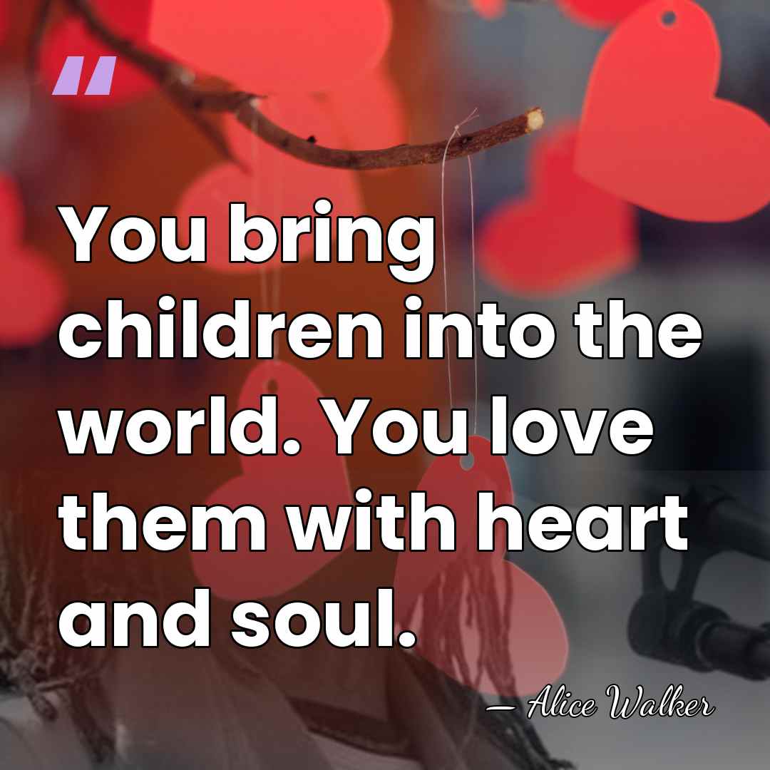You bring children into the world. You love them with heart and&hellip; - Alice Walker