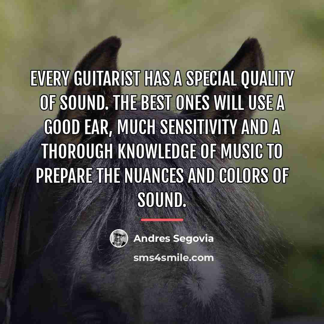 “Every guitarist has a special quality of sound. The best…” quote by Andres Segovia