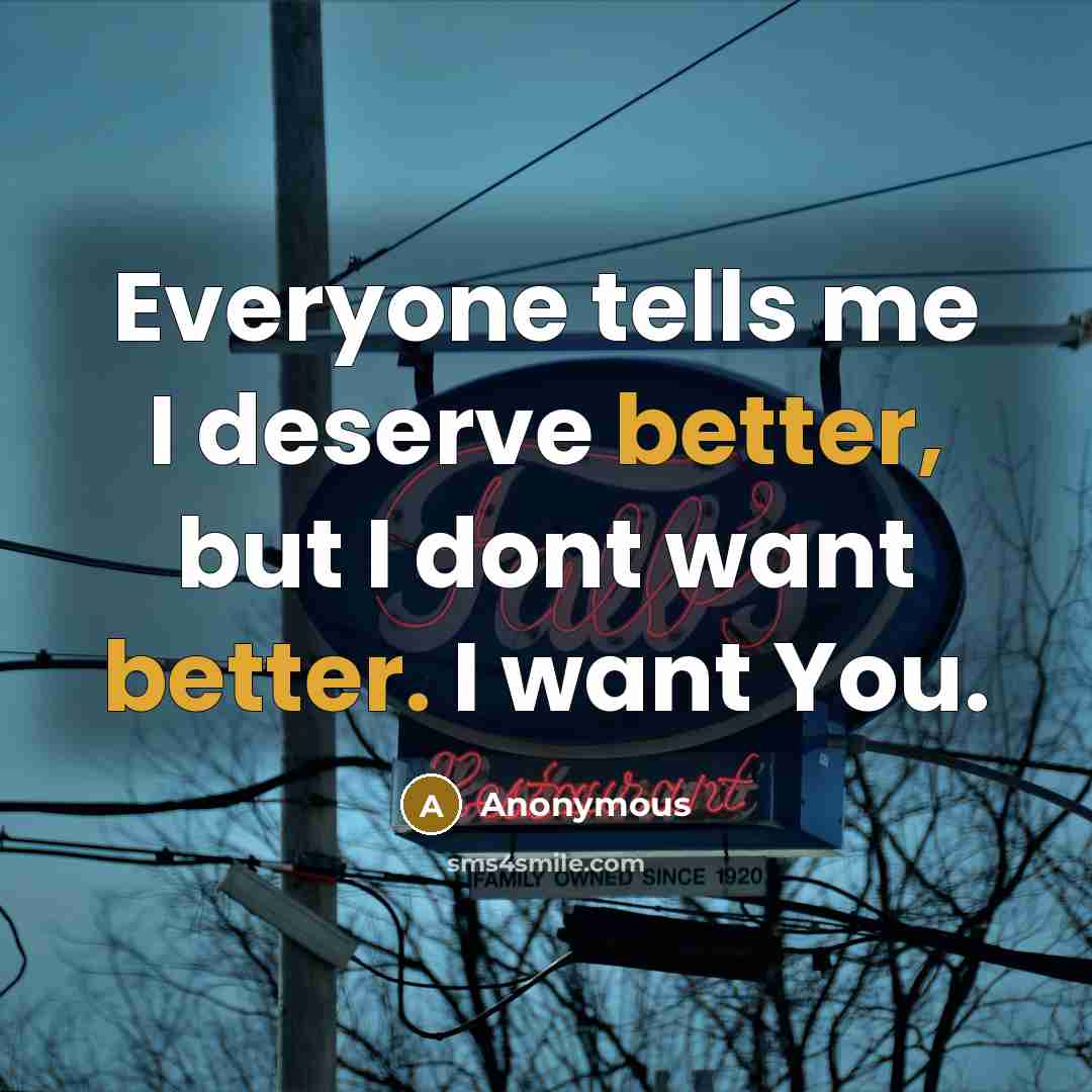 “Everyone tells me I deserve better, but I dont want…” quote by Anonymous