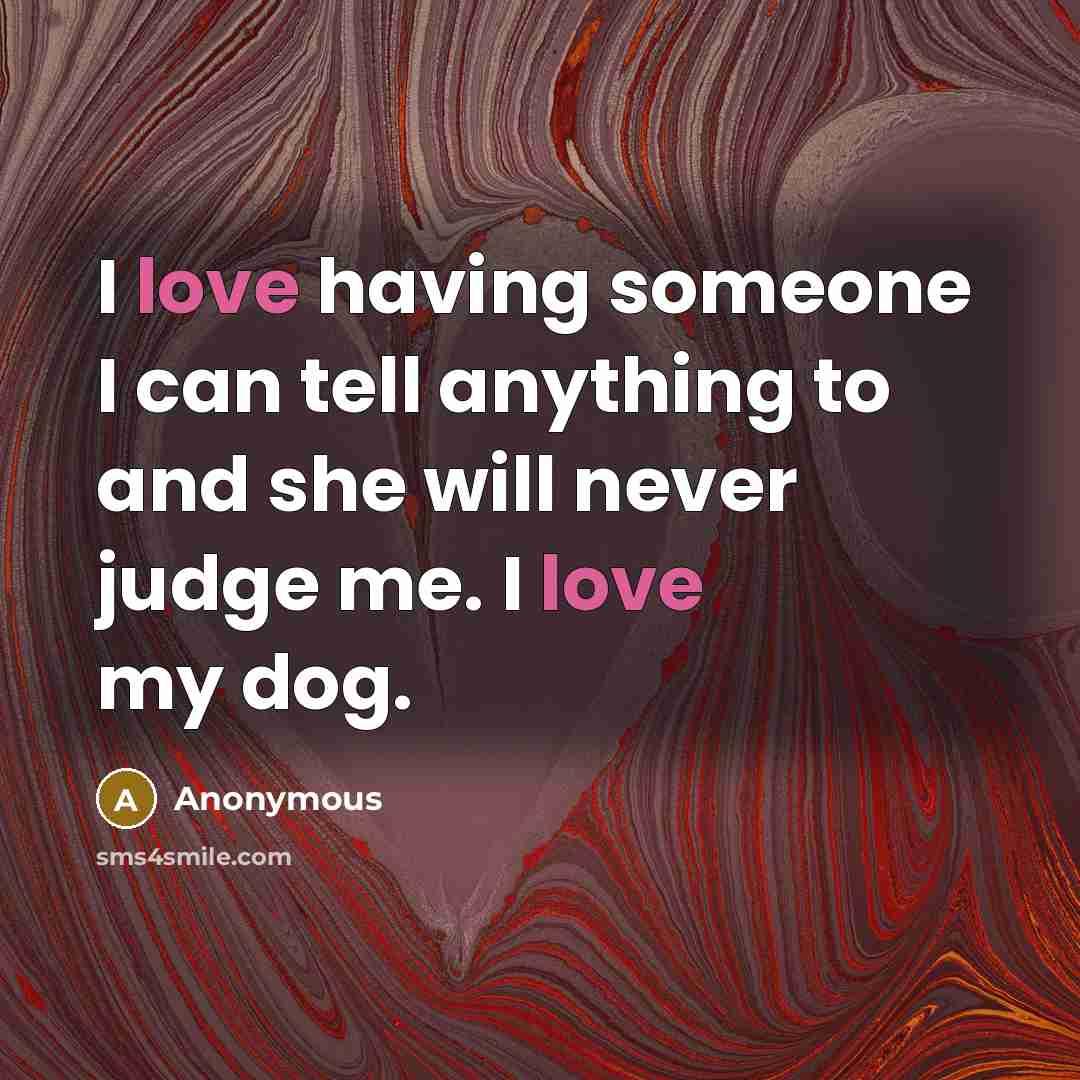 “I love having someone I can tell anything to and she will never judge me. I love my dog.” quote by Anonymous