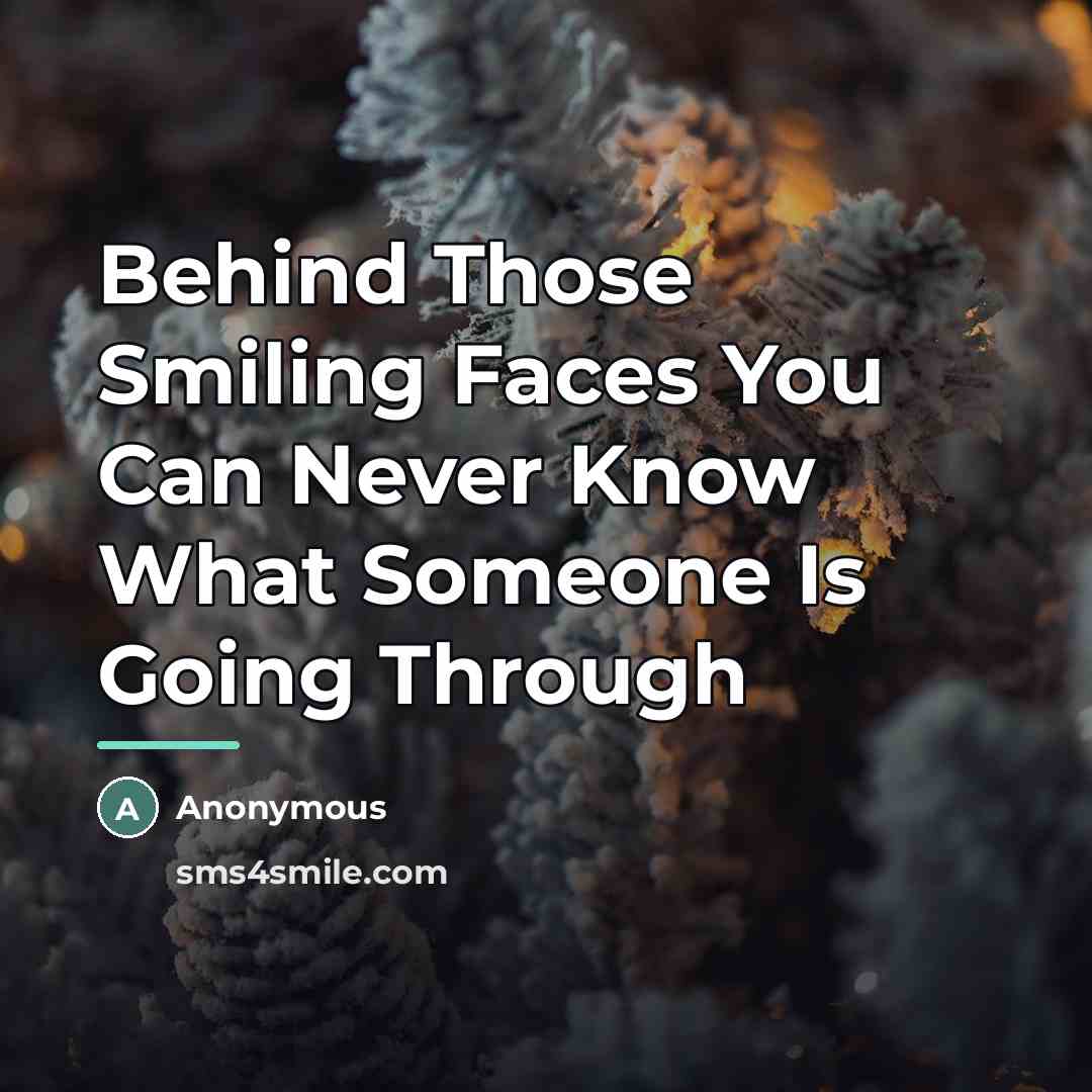 “Behind Those Smiling Faces You Can Never Know What Someone…” quote by Anonymous