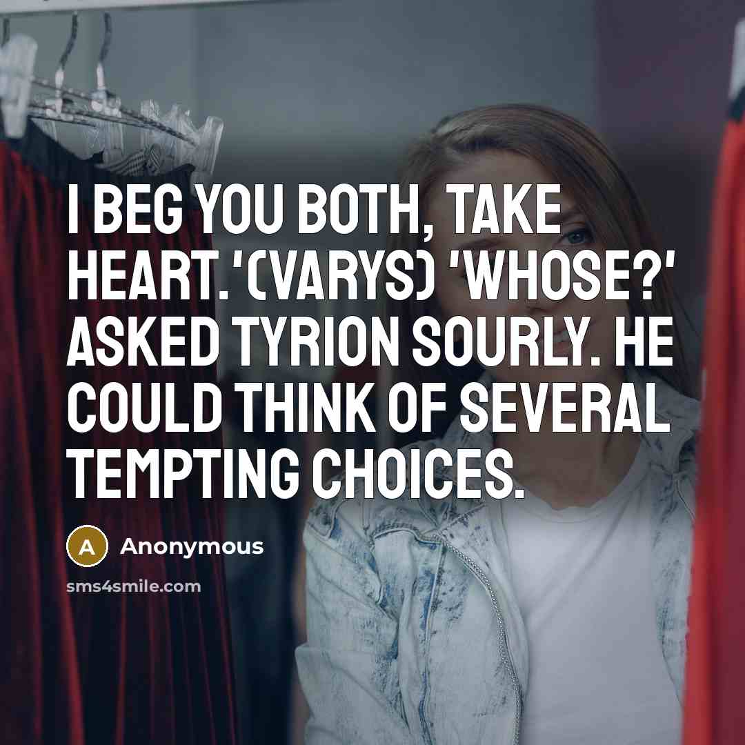 “I beg you both, take heart.'(Varys) 'Whose?' asked Tyrion sourly. He could think of several tempting choices.” quote by Anonymous