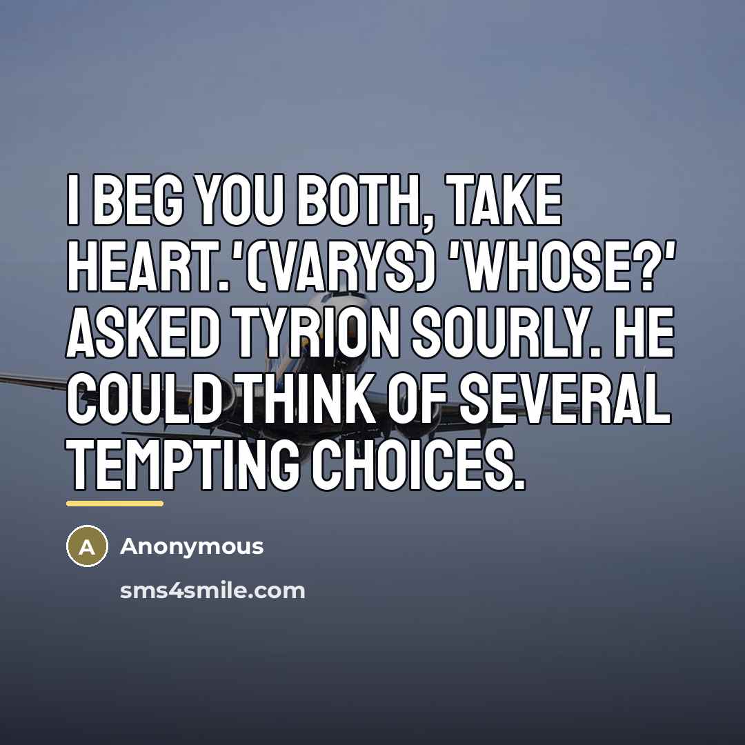 “I beg you both, take heart.'(Varys) 'Whose?' asked Tyrion sourly.…” quote by Anonymous