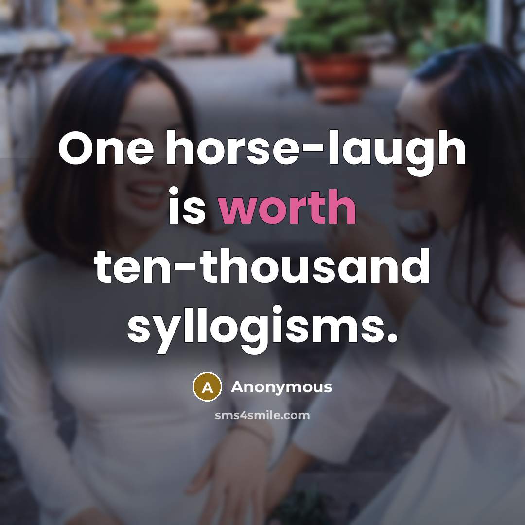 “One horse-laugh is worth ten-thousand syllogisms.” quote by Anonymous