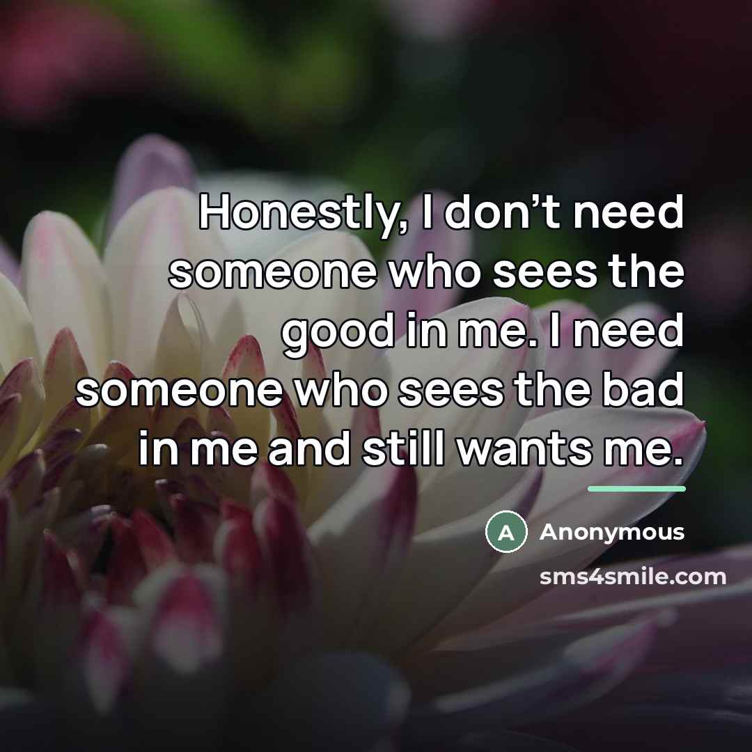 “Honestly, I don't need someone who sees the good in…” quote by Anonymous