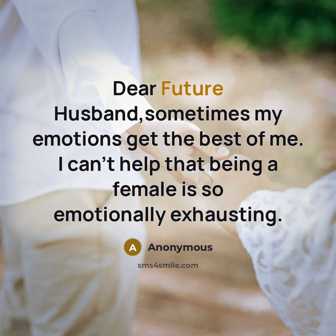 “Dear Future Husband,sometimes my emotions get the best of me. I can't help that being a female is so emotionally exhausting.” quote by Anonymous